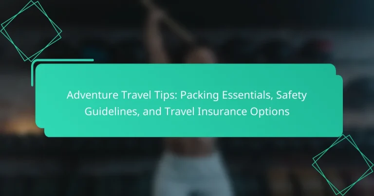 Adventure Travel Tips: Packing Essentials, Safety Guidelines, and Travel Insurance Options