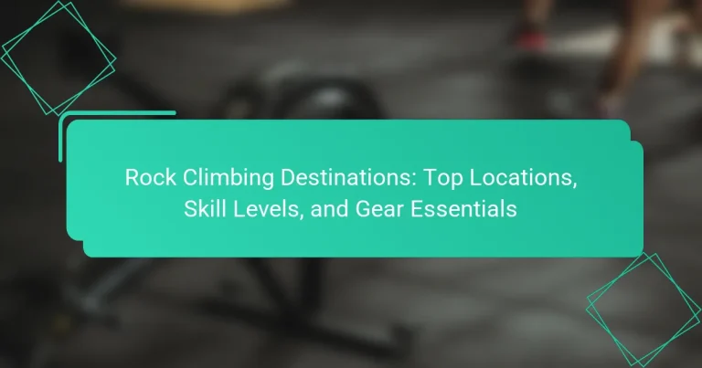 Rock Climbing Destinations: Top Locations, Skill Levels, and Gear Essentials