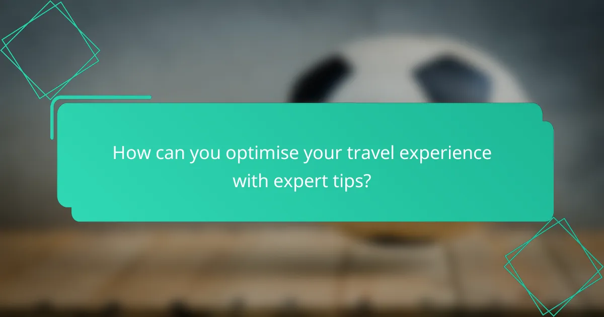 How can you optimise your travel experience with expert tips?