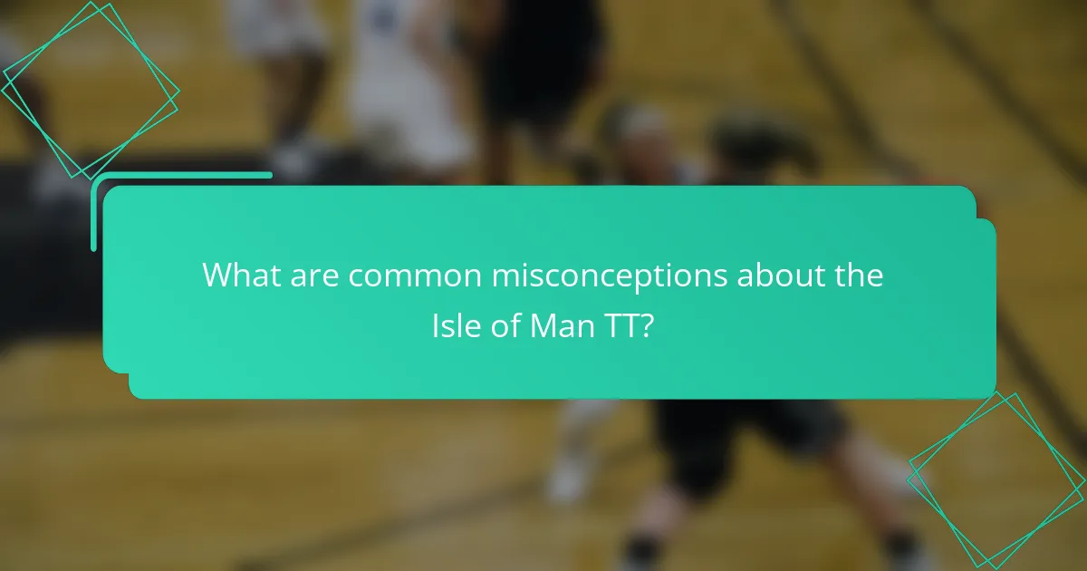 What are common misconceptions about the Isle of Man TT?