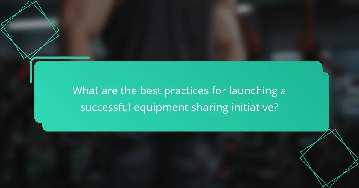 What are the best practices for launching a successful equipment sharing initiative?