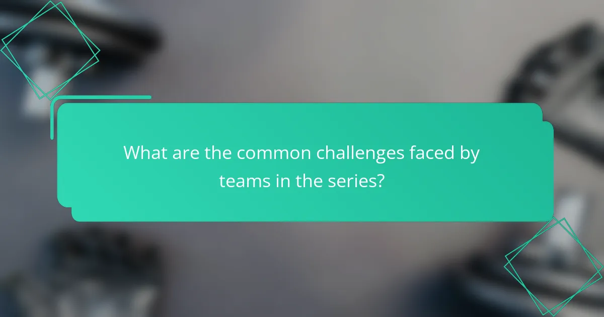 What are the common challenges faced by teams in the series?