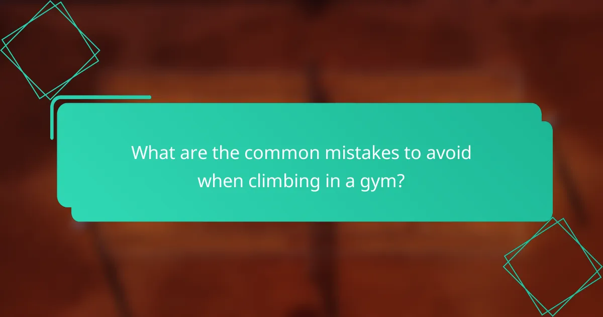 What are the common mistakes to avoid when climbing in a gym?