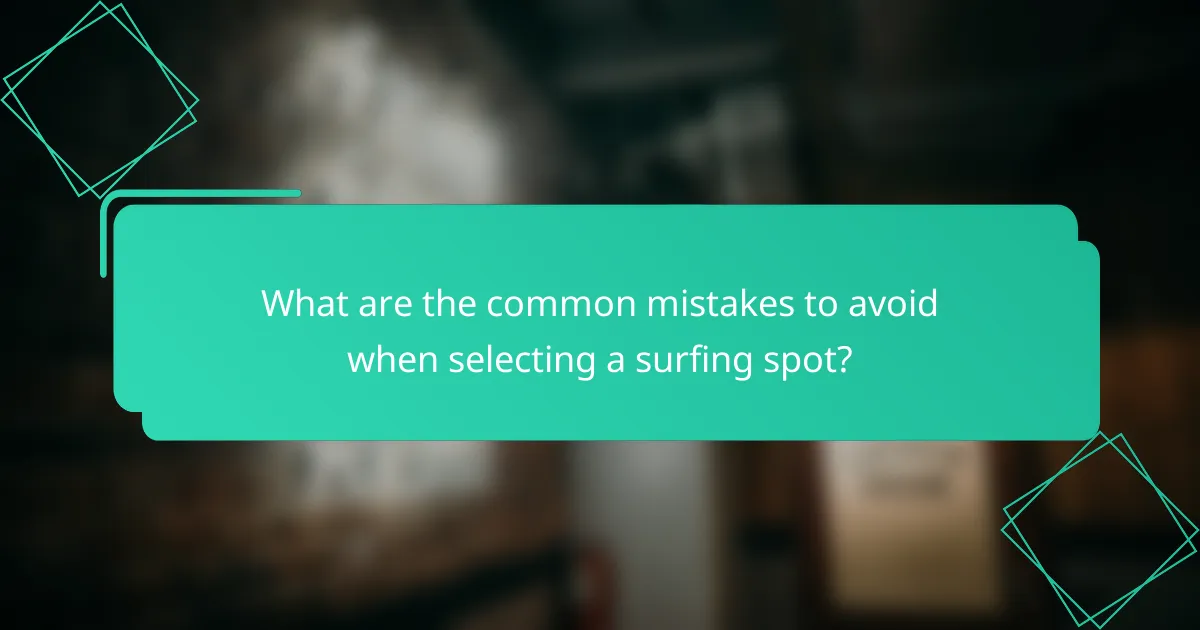 What are the common mistakes to avoid when selecting a surfing spot?