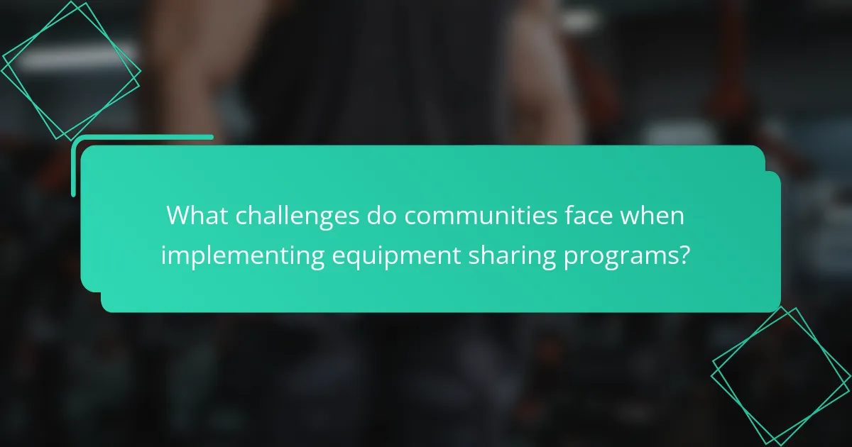 What challenges do communities face when implementing equipment sharing programs?