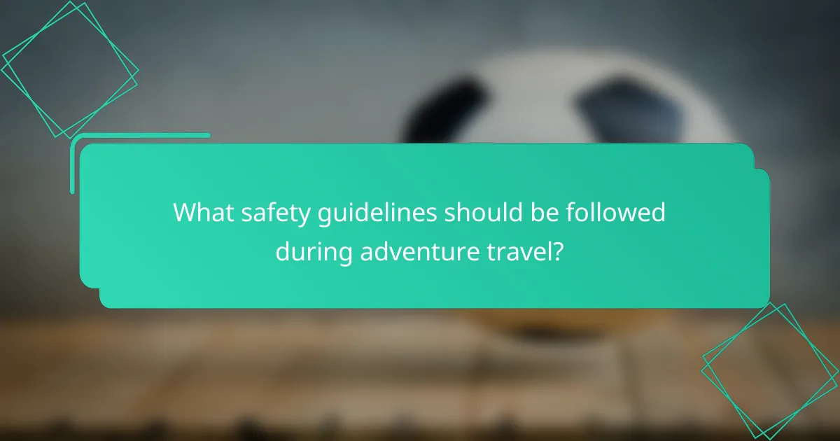 What safety guidelines should be followed during adventure travel?