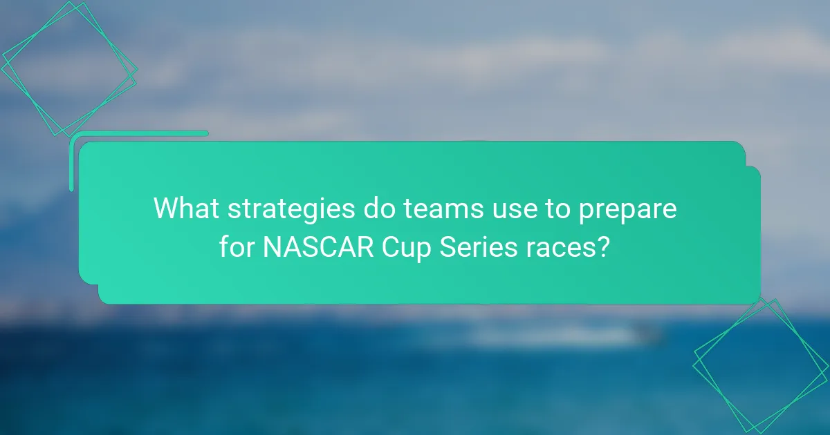 What strategies do teams use to prepare for NASCAR Cup Series races?