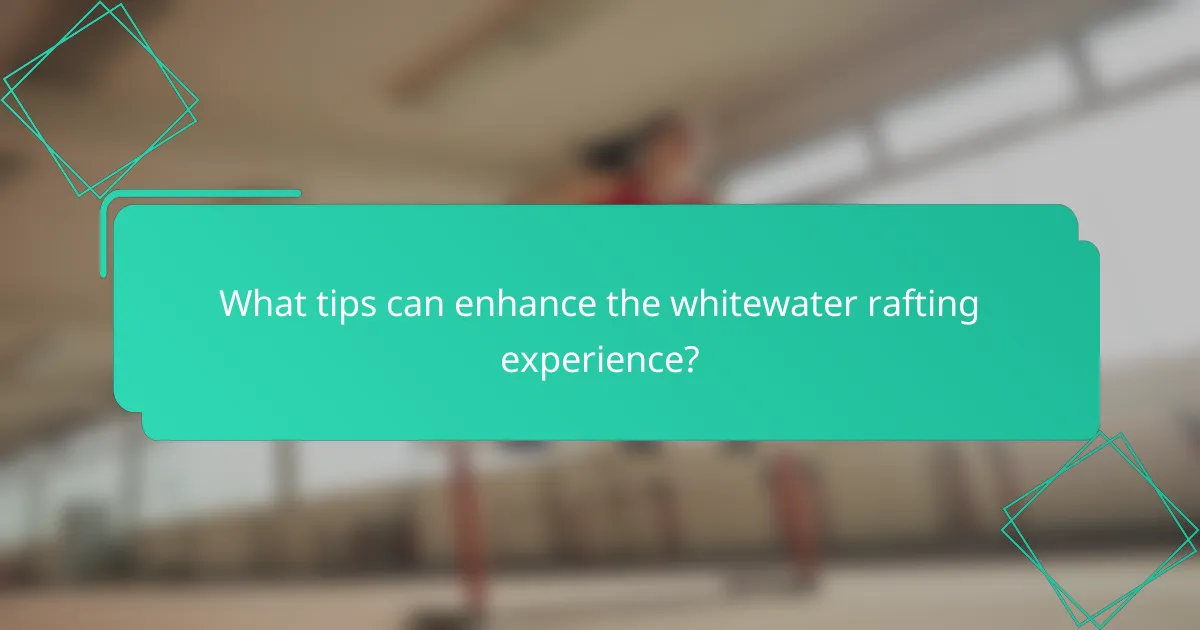 What tips can enhance the whitewater rafting experience?